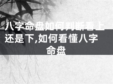 八字命盘如何判断看上还是下,如何看懂八字命盘