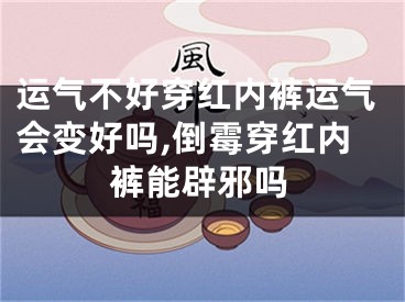 运气不好穿红内裤运气会变好吗,倒霉穿红内裤能辟邪吗