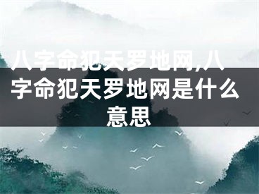 八字命犯天罗地网,八字命犯天罗地网是什么意思