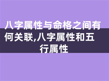 八字属性与命格之间有何关联,八字属性和五行属性