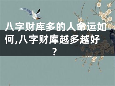 八字财库多的人命运如何,八字财库越多越好?