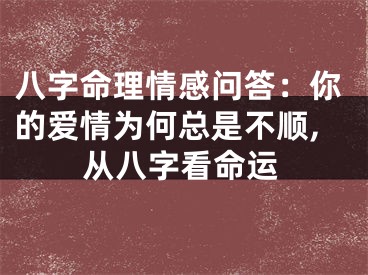 八字命理情感问答：你的爱情为何总是不顺,从八字看命运