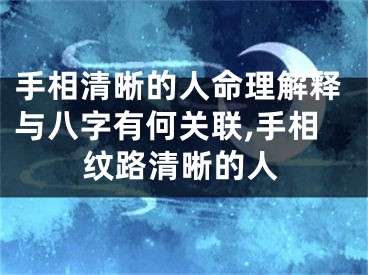 手相清晰的人命理解释与八字有何关联,手相纹路清晰的人
