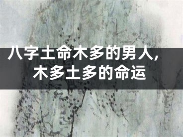 八字土命木多的男人,木多土多的命运