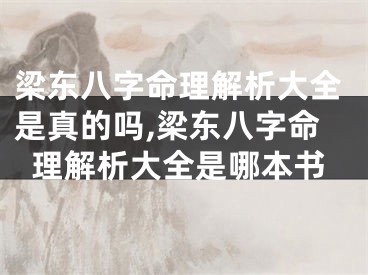 梁东八字命理解析大全是真的吗,梁东八字命理解析大全是哪本书