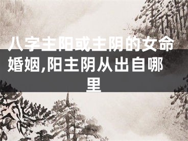 八字主阳或主阴的女命婚姻,阳主阴从出自哪里