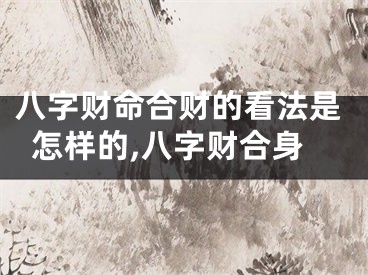 八字财命合财的看法是怎样的,八字财合身