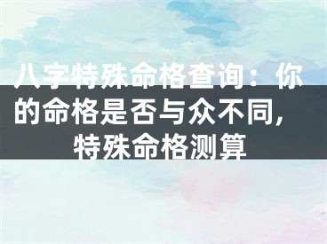 八字特殊命格查询：你的命格是否与众不同,特殊命格测算