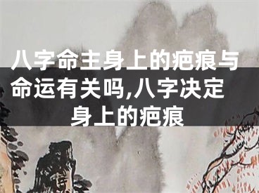 八字命主身上的疤痕与命运有关吗,八字决定身上的疤痕