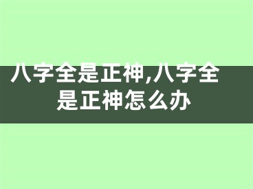 八字全是正神,八字全是正神怎么办