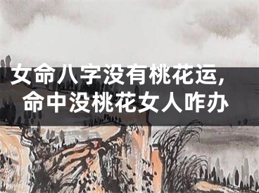 女命八字没有桃花运,命中没桃花女人咋办