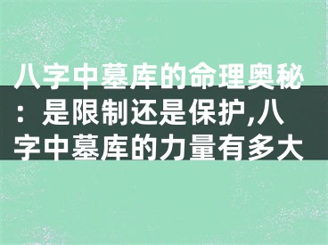 八字中墓库的命理奥秘：是限制还是保护,八字中墓库的力量有多大