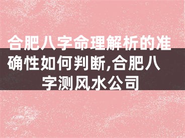 合肥八字命理解析的准确性如何判断,合肥八字测风水公司