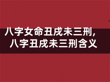 八字女命丑戌未三刑,八字丑戌未三刑含义