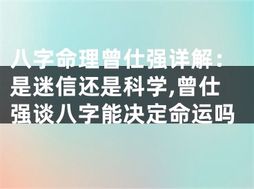 八字命理曾仕强详解：是迷信还是科学,曾仕强谈八字能决定命运吗