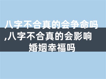 八字不合真的会争命吗,八字不合真的会影响婚姻幸福吗