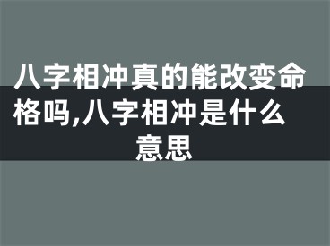 八字相冲真的能改变命格吗,八字相冲是什么意思