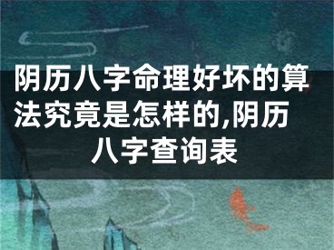 阴历八字命理好坏的算法究竟是怎样的,阴历八字查询表