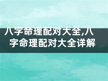 八字命理配对大全,八字命理配对大全详解