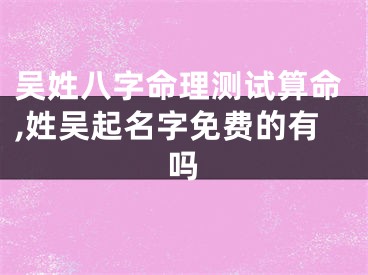 吴姓八字命理测试算命,姓吴起名字免费的有吗