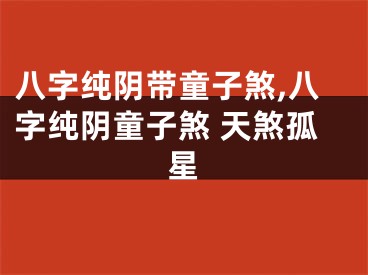 八字纯阴带童子煞,八字纯阴童子煞 天煞孤星