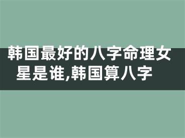 韩国最好的八字命理女星是谁,韩国算八字