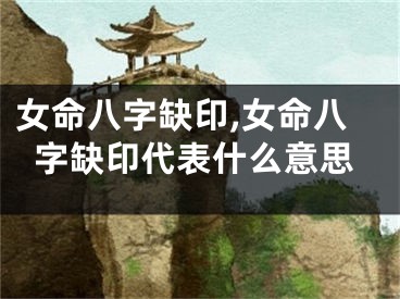 女命八字缺印,女命八字缺印代表什么意思