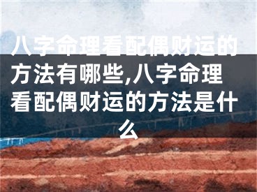 八字命理看配偶财运的方法有哪些,八字命理看配偶财运的方法是什么