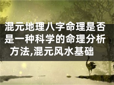 混元地理八字命理是否是一种科学的命理分析方法,混元风水基础