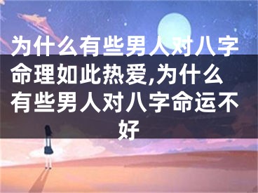 为什么有些男人对八字命理如此热爱,为什么有些男人对八字命运不好