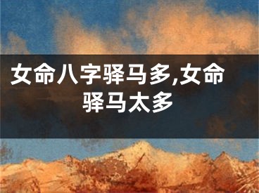 女命八字驿马多,女命驿马太多