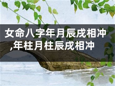 女命八字年月辰戌相冲,年柱月柱辰戌相冲
