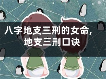 八字地支三刑的女命,地支三刑口诀