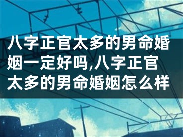 八字正官太多的男命婚姻一定好吗,八字正官太多的男命婚姻怎么样