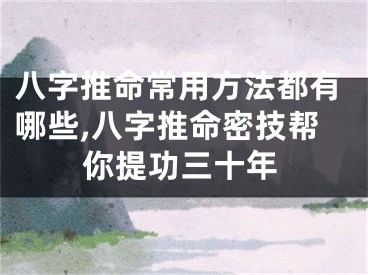 八字推命常用方法都有哪些,八字推命密技帮你提功三十年