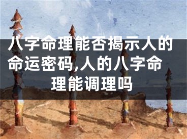 八字命理能否揭示人的命运密码,人的八字命理能调理吗