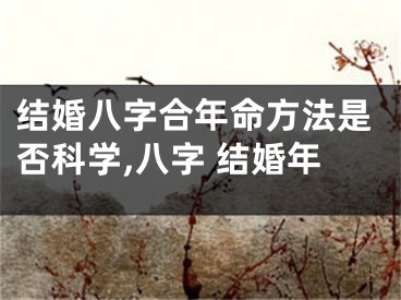 结婚八字合年命方法是否科学,八字 结婚年