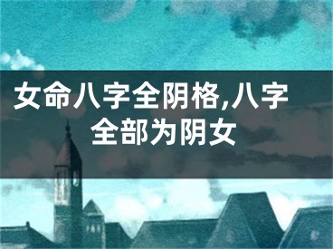 女命八字全阴格,八字全部为阴女