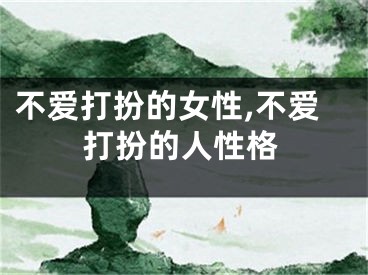 不爱打扮的女性,不爱打扮的人性格