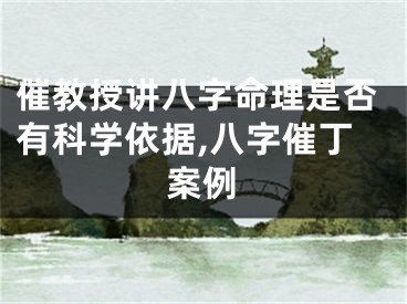 催教授讲八字命理是否有科学依据,八字催丁案例