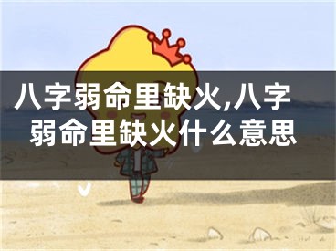 八字弱命里缺火,八字弱命里缺火什么意思