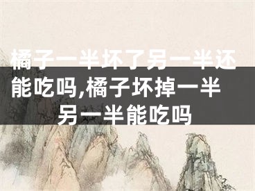 橘子一半坏了另一半还能吃吗,橘子坏掉一半另一半能吃吗