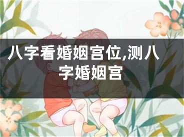 八字看婚姻宫位,测八字婚姻宫