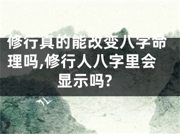 修行真的能改变八字命理吗,修行人八字里会显示吗?