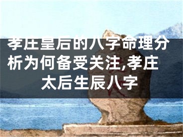 孝庄皇后的八字命理分析为何备受关注,孝庄太后生辰八字