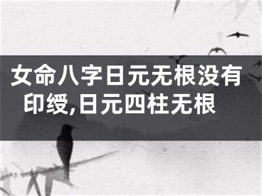 女命八字日元无根没有印绶,日元四柱无根