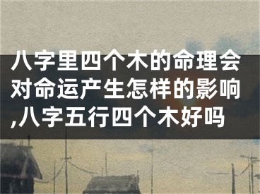 八字里四个木的命理会对命运产生怎样的影响,八字五行四个木好吗