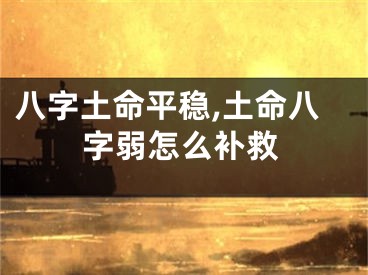 八字土命平稳,土命八字弱怎么补救