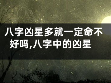 八字凶星多就一定命不好吗,八字中的凶星