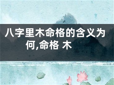 八字里木命格的含义为何,命格 木
